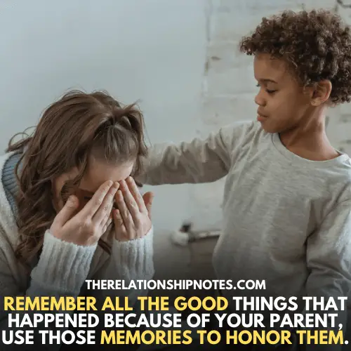 Remember all the good things that happened because of your parent, Use those memories to honor them.