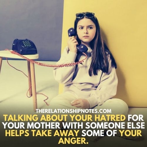 Talking about your hatred for your mother with someone else helps take away some of your anger