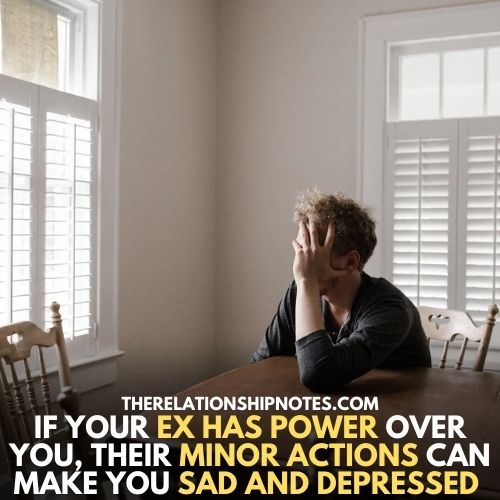 If your ex has power over you, their minor actions can Make you sad and depressed